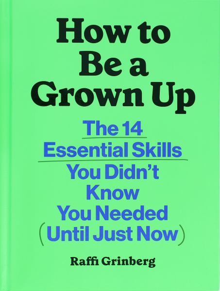 How to Be a Grown up: The 14 Essential Skills You Didn't Know You Needed (Until Just Now) - Grinberg
