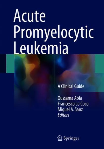 Acute Promyelocytic Leukemia: A Clinical Approach - Abla, Oussama / Lo-Coco, Francesco / Sanz, Miguel A. (Eds.)